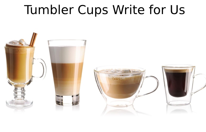 Tumbler Cups Write for Us