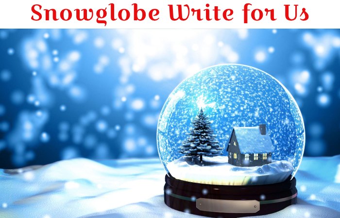 Snowglobe Write for Us