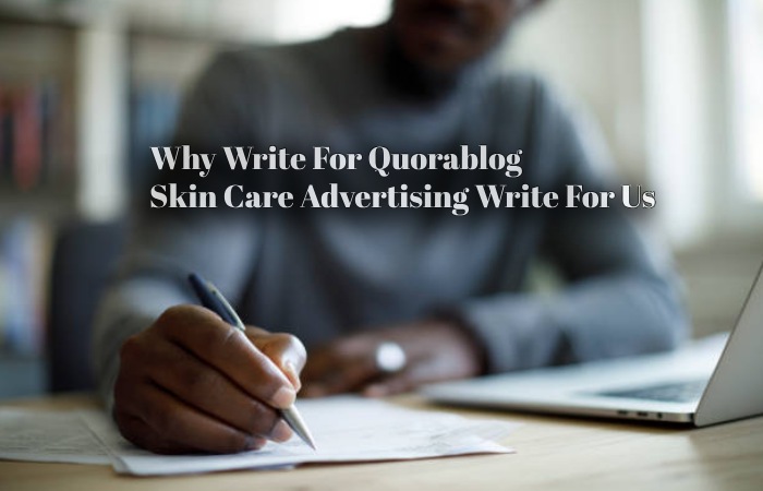 Why Write For Quorablog – Skin Care Advertising Write For Us